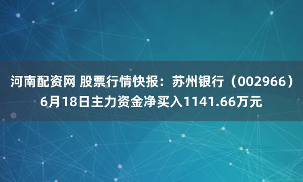 河南配资网 股票行情快报：苏州银行（002966）6月18日主力资金净买入1141.66万元