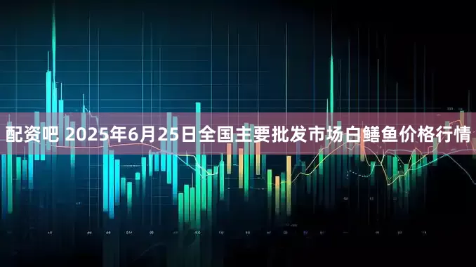 配资吧 2025年6月25日全国主要批发市场白鳝鱼价格行情