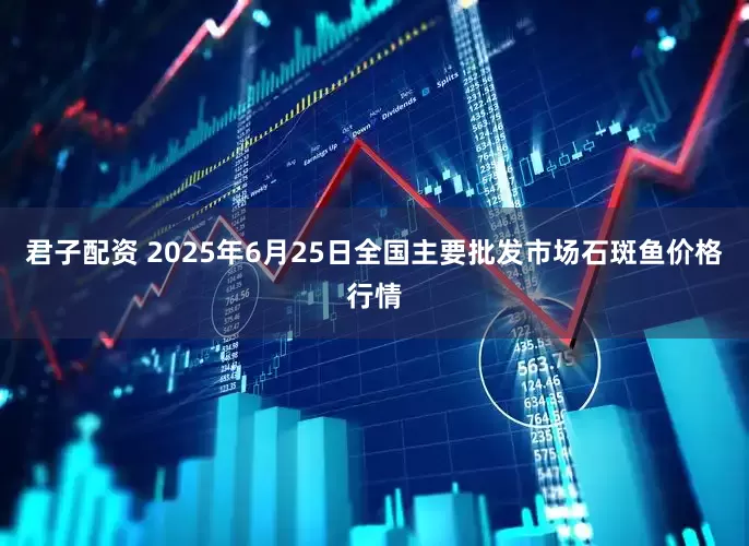 君子配资 2025年6月25日全国主要批发市场石斑鱼价格行情