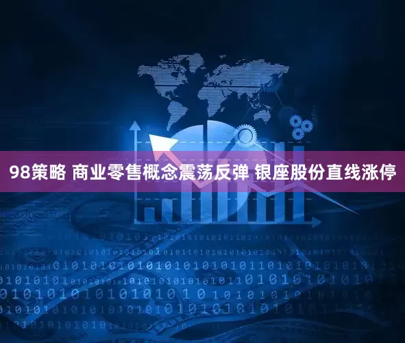 98策略 商业零售概念震荡反弹 银座股份直线涨停