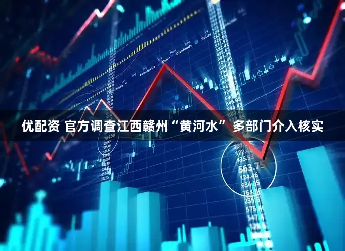 优配资 官方调查江西赣州“黄河水” 多部门介入核实