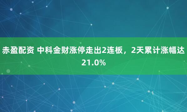 赤盈配资 中科金财涨停走出2连板，2天累计涨幅达21.0%