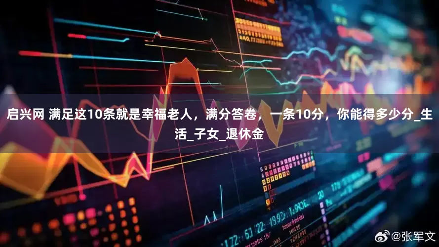启兴网 满足这10条就是幸福老人，满分答卷，一条10分，你能得多少分_生活_子女_退休金