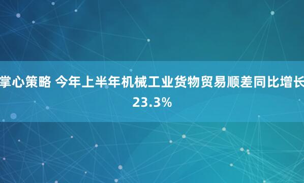 掌心策略 今年上半年机械工业货物贸易顺差同比增长23.3%