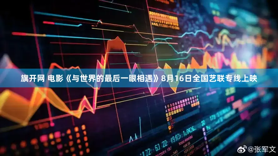 旗开网 电影《与世界的最后一眼相遇》8月16日全国艺联专线上映