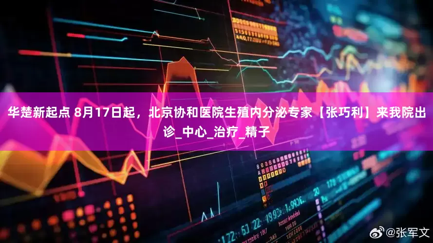 华楚新起点 8月17日起，北京协和医院生殖内分泌专家【张巧利】来我院出诊_中心_治疗_精子