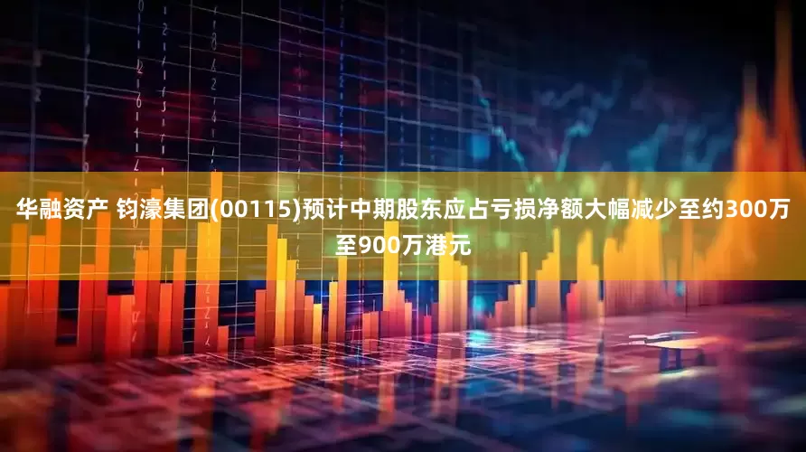 华融资产 钧濠集团(00115)预计中期股东应占亏损净额大幅减少至约300万至900万港元