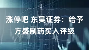 涨停吧 东吴证券：给予方盛制药买入评级