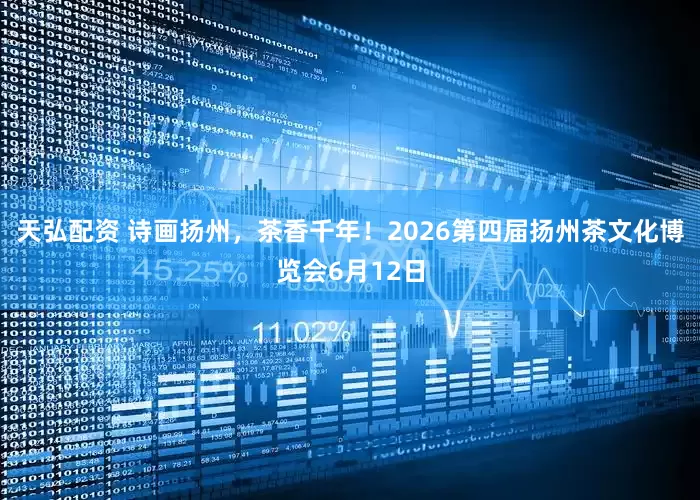 天弘配资 诗画扬州，茶香千年！2026第四届扬州茶文化博览会6月12日