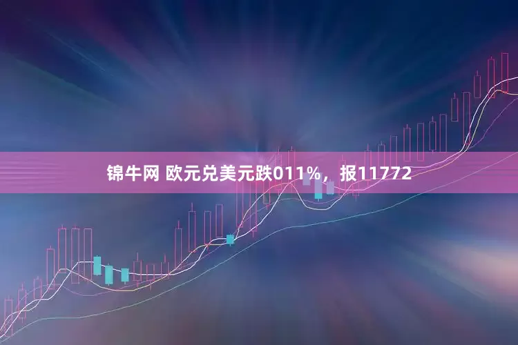 锦牛网 欧元兑美元跌011%，报11772